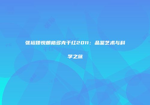 张裕臻悦朗格多克干红2011：品鉴艺术与科学之旅