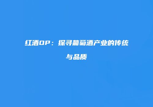 红酒OP：探寻葡萄酒产业的传统与品质