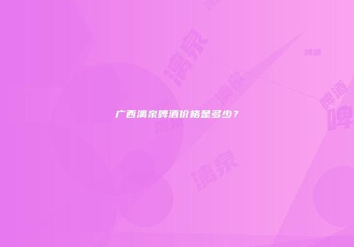 广西漓泉啤酒价格是多少？