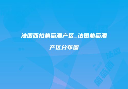 法国西拉葡萄酒产区_法国葡萄酒产区分布图