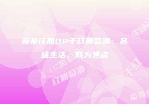 莫奈庄园OP干红葡萄酒：品味生活，成为焦点
