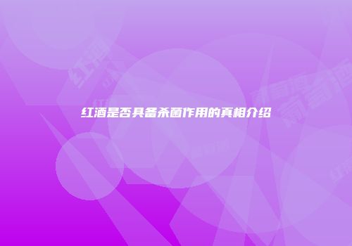 红酒是否具备杀菌作用的真相介绍