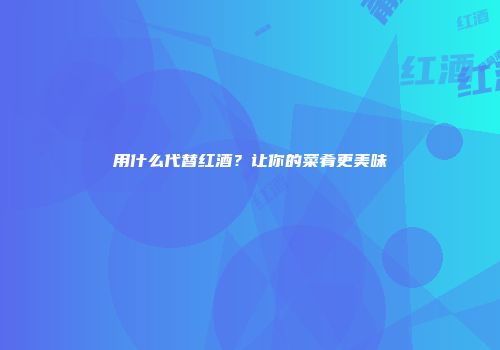 用什么代替红酒？让你的菜肴更美味