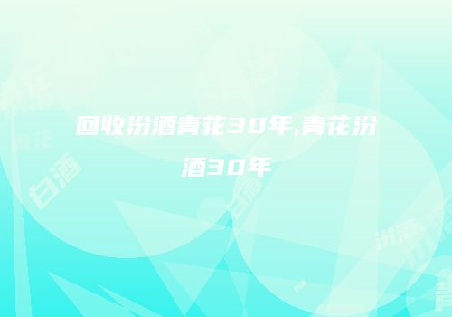 回收汾酒青花30年,青花汾酒30年