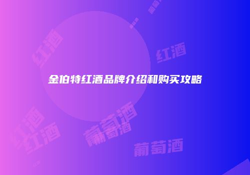金伯特红酒品牌介绍和购买攻略