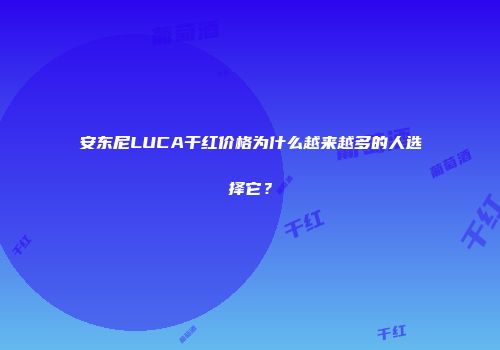 安东尼LUCA干红价格为什么越来越多的人选择它？