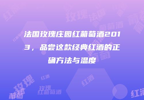 法国玫瑰庄园红葡萄酒2013，品尝这款经典红酒的正确方法与温度