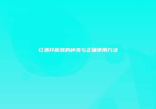 红酒开瓶器的种类与正确使用方法