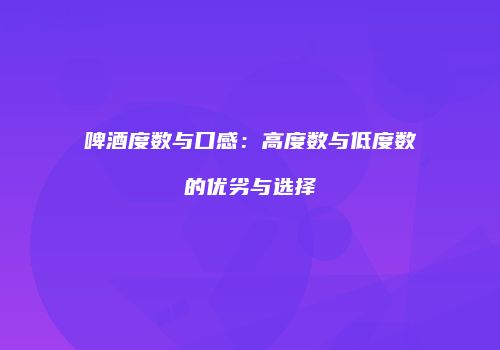 啤酒度数与口感：高度数与低度数的优劣与选择