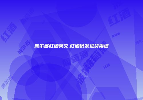 波尔多红酒英文,红酒批发进货渠道
