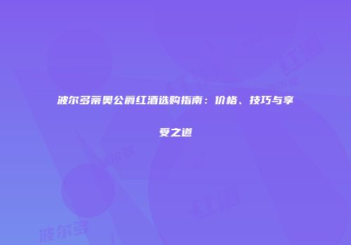 波尔多蒂奥公爵红酒选购指南：价格、技巧与享受之道
