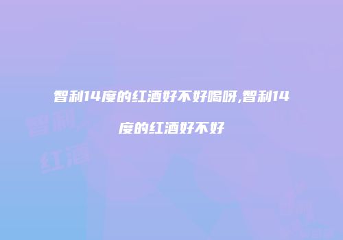 智利14度的红酒好不好喝呀,智利14度的红酒好不好