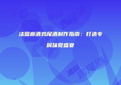 法国廊酒鸡尾酒制作指南：打造专属味觉盛宴