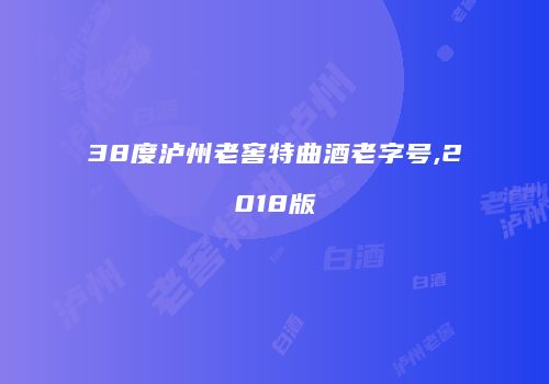 38度泸州老窖特曲酒老字号,2018版