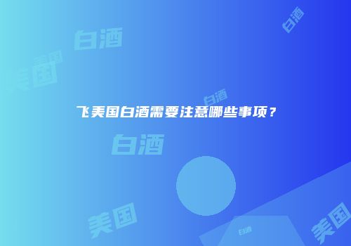 飞美国白酒需要注意哪些事项？