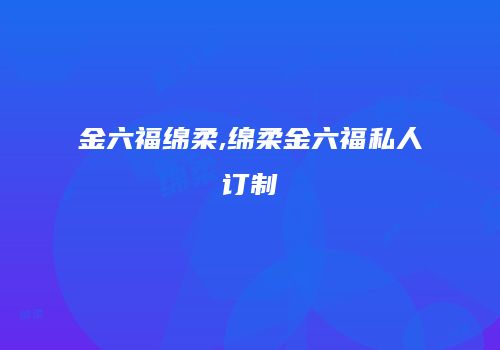 金六福绵柔,绵柔金六福私人订制