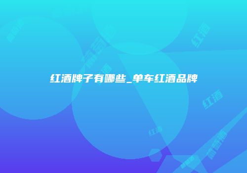 红酒牌子有哪些_单车红酒品牌