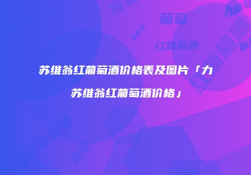 苏维翁红葡萄酒价格表及图片「力苏维翁红葡萄酒价格」