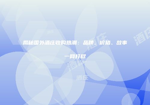 揭秘国外酒庄收购热潮：品牌、价格、故事一网打尽
