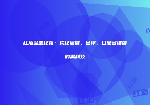 红酒品鉴秘籍：揭秘温度、色泽、口感多维度的黑科技