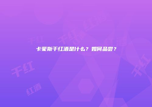 卡蒙斯干红酒是什么？如何品尝？
