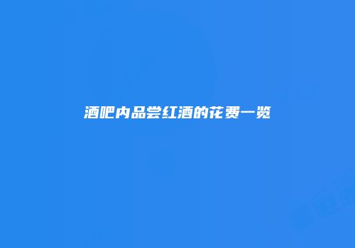 酒吧内品尝红酒的花费一览
