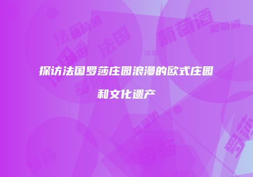 探访法国罗莎庄园浪漫的欧式庄园和文化遗产