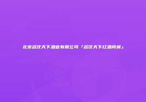北京名饮天下酒业有限公司「名饮天下红酒商城」
