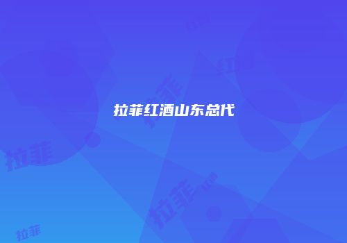 拉菲红酒山东总代