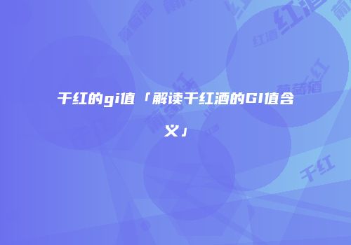 干红的gi值「解读干红酒的GI值含义」