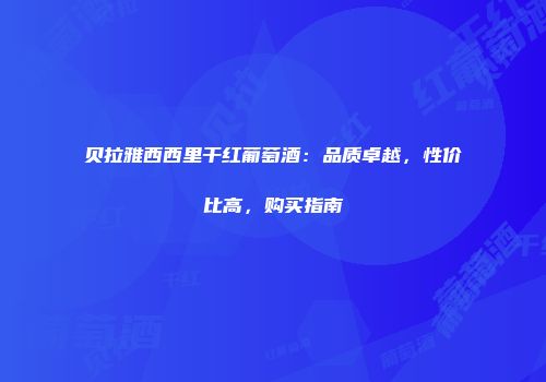 贝拉雅西西里干红葡萄酒：品质卓越，性价比高，购买指南