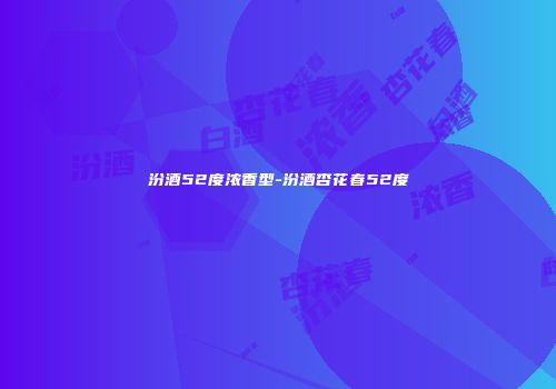 汾酒52度浓香型-汾酒杏花春52度