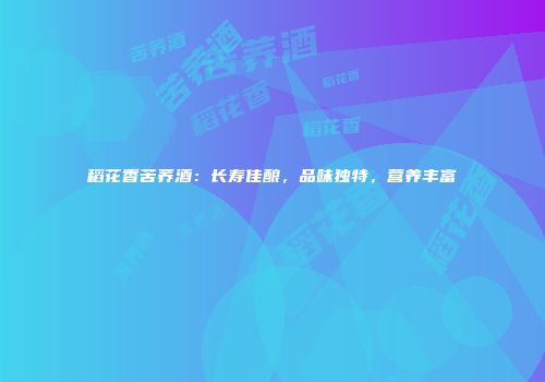 稻花香苦荞酒：长寿佳酿，品味独特，营养丰富