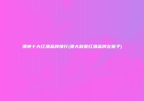 澳洲十大红酒品牌排行(澳大利亚红酒品牌左撇子)