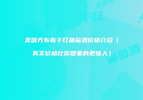美国乔布斯干红葡萄酒价格介绍（真实价格比你想象的更惊人）