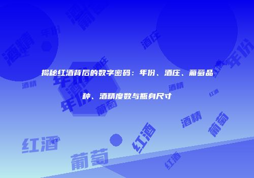 揭秘红酒背后的数字密码：年份、酒庄、葡萄品种、酒精度数与瓶身尺寸