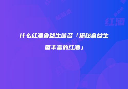 什么红酒含益生菌多「探秘含益生菌丰富的红酒」