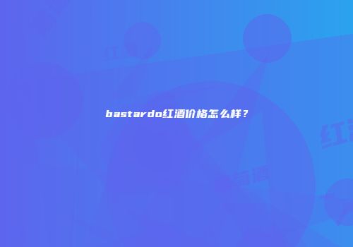 bastardo红酒价格怎么样？