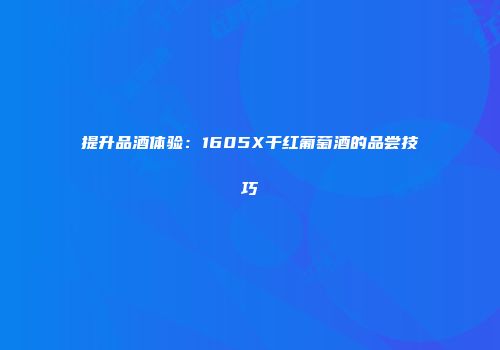 提升品酒体验：1605X干红葡萄酒的品尝技巧
