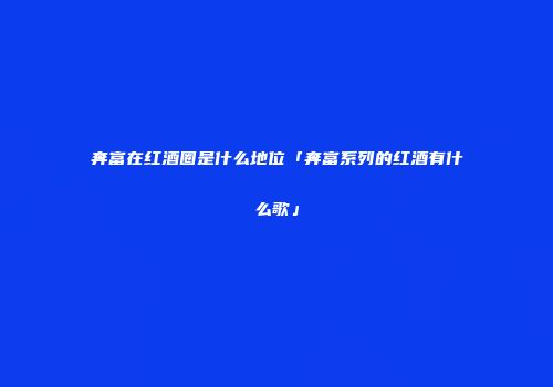 奔富在红酒圈是什么地位「奔富系列的红酒有什么歌」