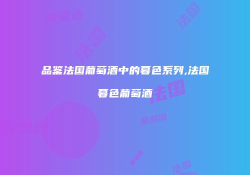 品鉴法国葡萄酒中的暮色系列,法国暮色葡萄酒
