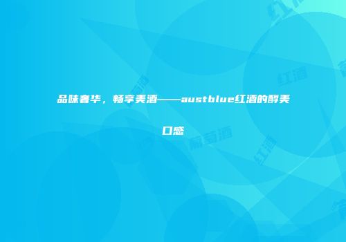 品味奢华，畅享美酒——austblue红酒的醇美口感