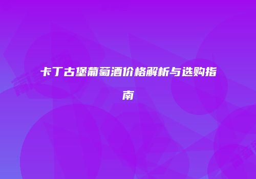 卡丁古堡葡萄酒价格解析与选购指南