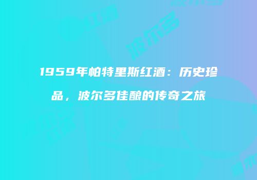 1959年帕特里斯红酒：历史珍品，波尔多佳酿的传奇之旅