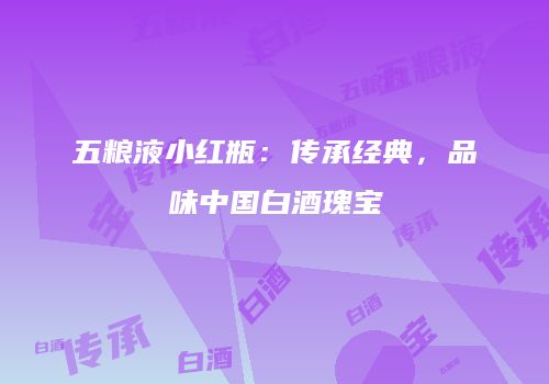 五粮液小红瓶：传承经典，品味中国白酒瑰宝