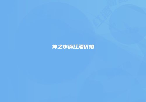 神之水滴红酒价格