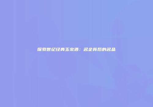 探索世纪经典玉泉酒：名企背后的名品