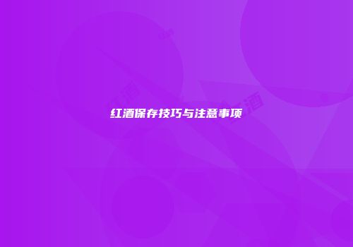 红酒保存技巧与注意事项