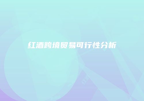 红酒跨境贸易可行性分析
