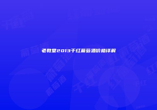老教堂2013干红葡萄酒价格详解